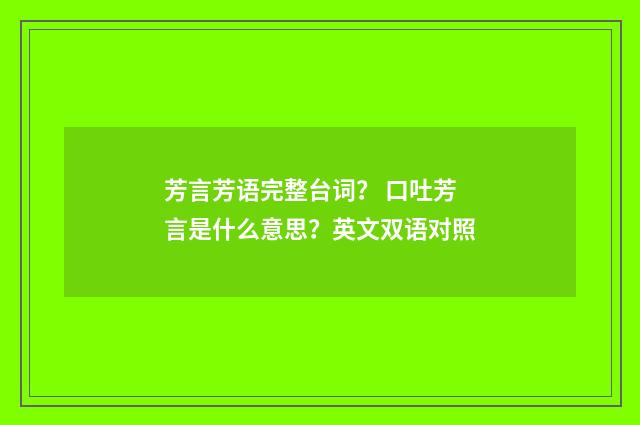 芳言芳语完整台词？ 口吐芳言是什么意思？英文双语对照