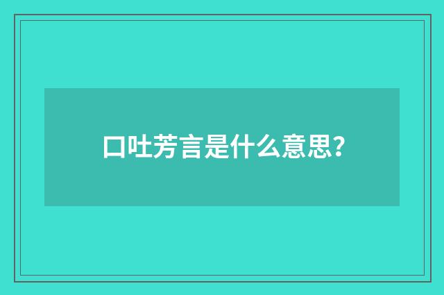 口吐芳言是什么意思？