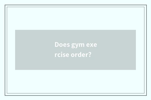 Does gym exercise order?