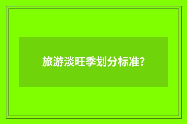 旅游淡旺季划分标准?