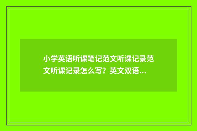 小学英语听课笔记范文听课记录范文听课记录怎么写?英文双语对照