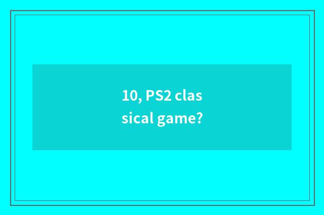 10, PS2 classical game?