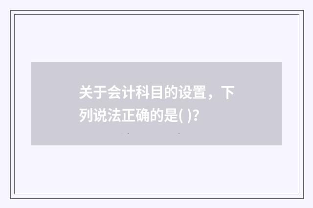 关于会计科目的设置,下列说法正确的是( )?