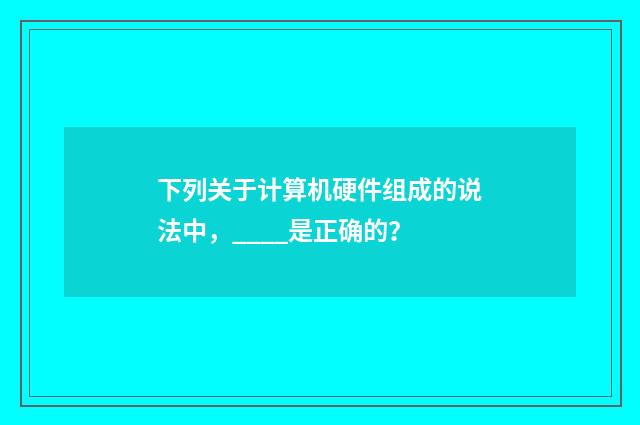 下列关于计算机硬件组成的说法中,____是正确的?