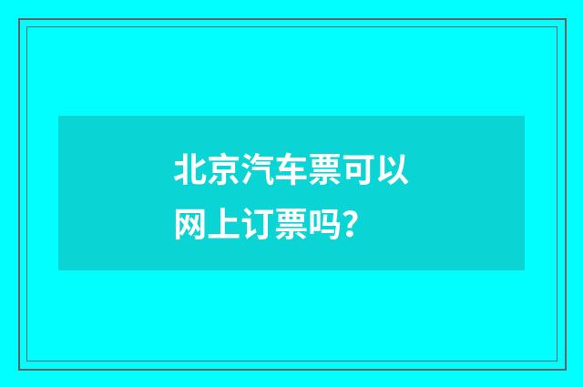 北京汽车票可以网上订票吗?