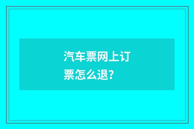 汽车票网上订票怎么退?