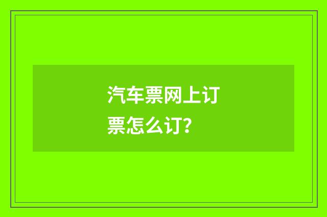 汽车票网上订票怎么订？