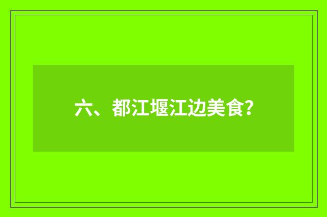 六、都江堰江边美食？