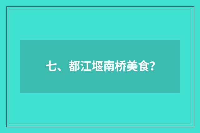 七、都江堰南桥美食?
