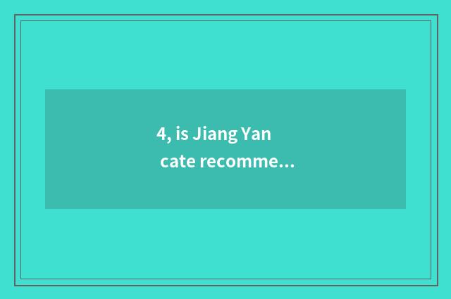 4, is Jiang Yan cate recommended?