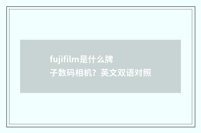 fujifilm是什么牌子数码相机?英文双语对照