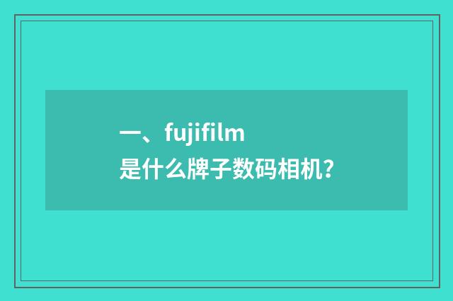 一、fujifilm是什么牌子数码相机?