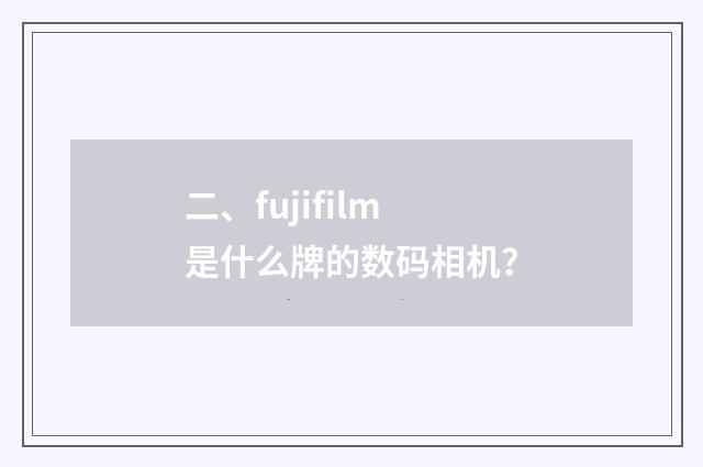 二、fujifilm是什么牌的数码相机？