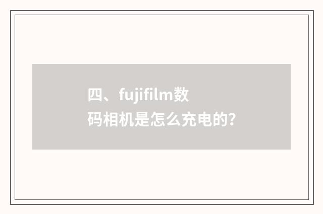 四、fujifilm数码相机是怎么充电的?