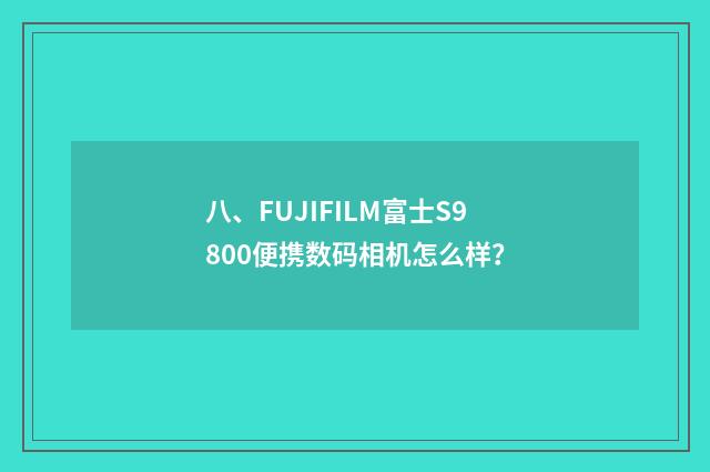 八、FUJIFILM富士S9800便携数码相机怎么样?