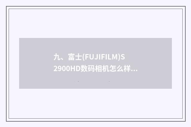 九、富士(FUJIFILM)S2900HD数码相机怎么样?