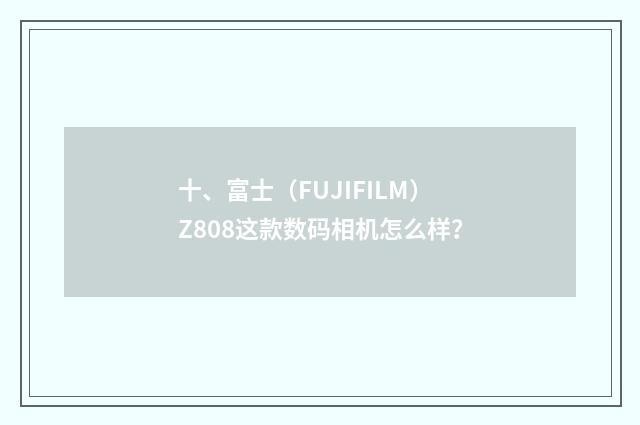 十、富士(FUJIFILM)Z808这款数码相机怎么样?