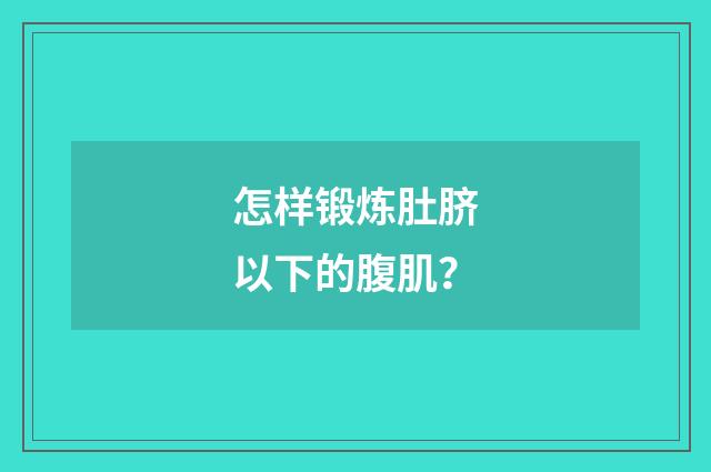 怎样锻炼肚脐以下的腹肌?