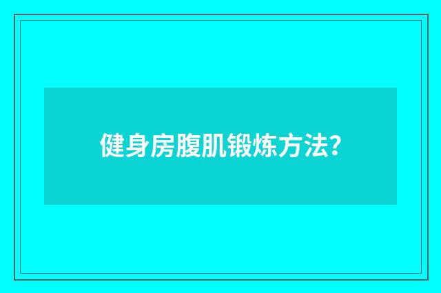 健身房腹肌锻炼方法？