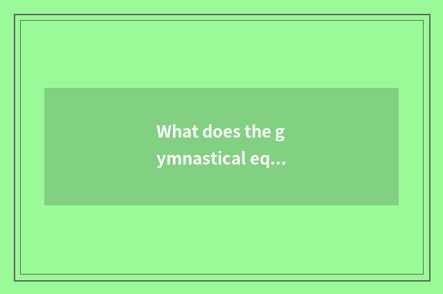 What does the gymnastical equipment that exercises leg ministry have? The fitnes