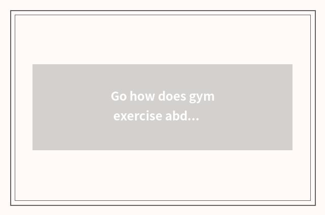 Go how does gym exercise abdominal muscle?