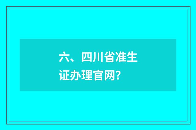 六、四川省准生证办理官网?