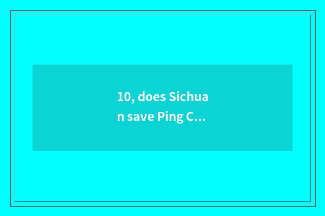 10, does Sichuan save Ping Changzhong to learn government-owned net?