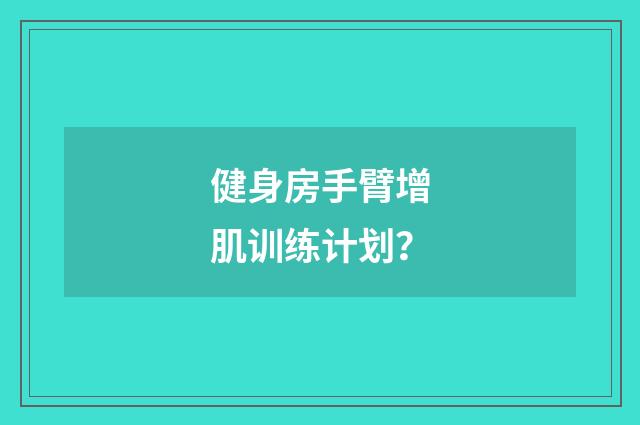 健身房手臂增肌训练计划?