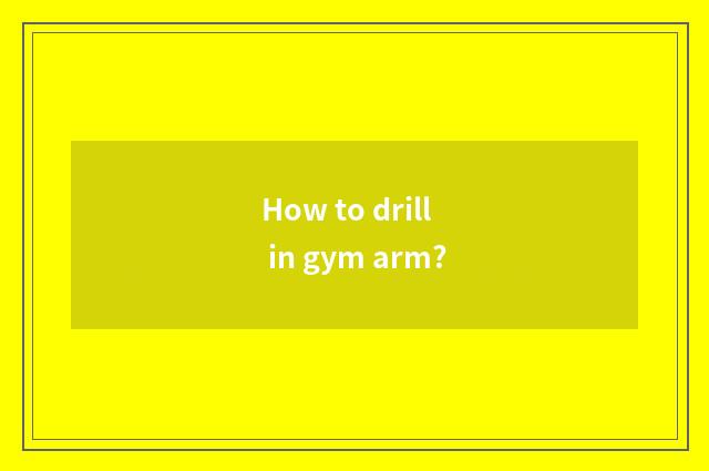 How to drill in gym arm?