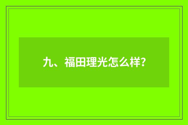 九、福田理光怎么样?