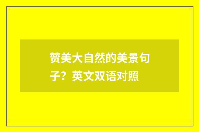 赞美大自然的美景句子?英文双语对照