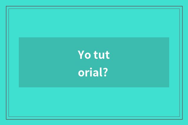 Yo tutorial?