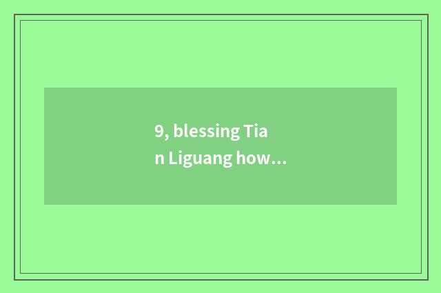 9, blessing Tian Liguang how?