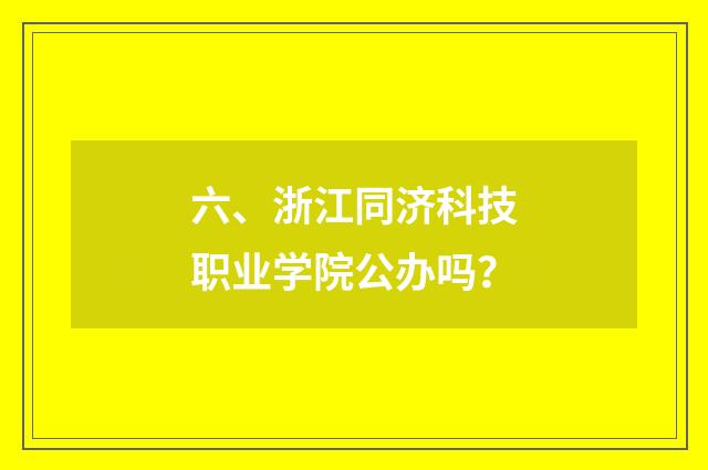 六、浙江同济科技职业学院公办吗?
