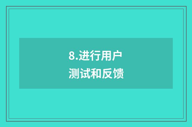 8.进行用户测试和反馈