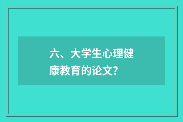 六、大学生心理健康教育的论文?