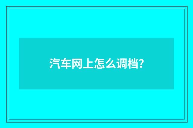 汽车网上怎么调档?
