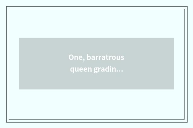 One, barratrous queen grading?
