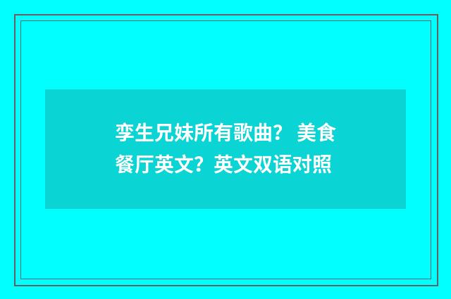 孪生兄妹所有歌曲？ 美食餐厅英文？英文双语对照