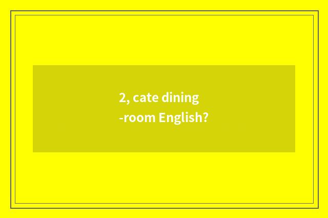 2, cate dining-room English?