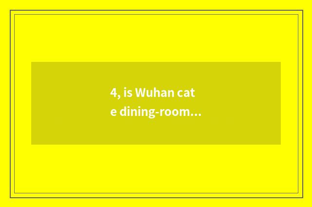 4, is Wuhan cate dining-room recommended?