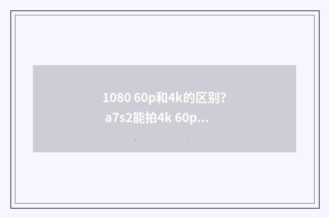 1080 60p和4k的区别? a7s2能拍4k 60p?英文双语对照