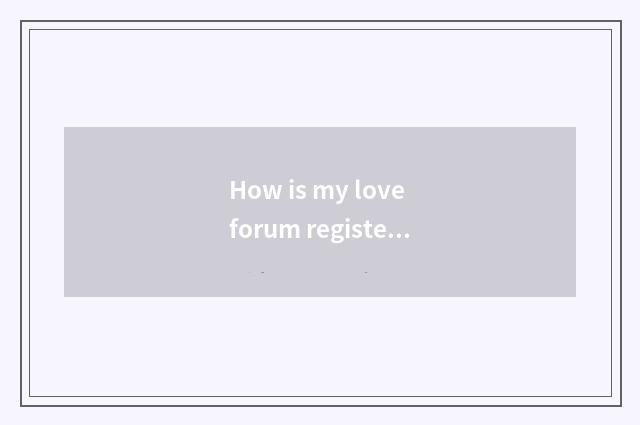 How is my love forum registered?