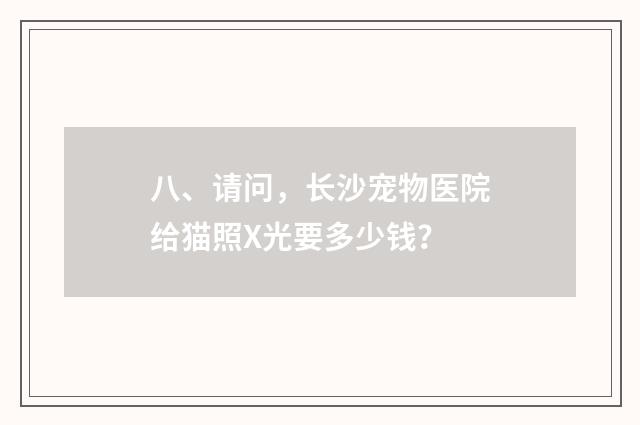 八、请问,长沙宠物医院给猫照X光要多少钱?