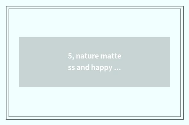 5, nature mattess and happy event face the door which good, is nature mattess qu