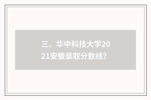 三、华中科技大学2021安徽录取分数线?