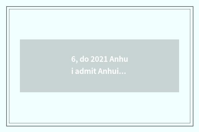 6, do 2021 Anhui admit Anhui university fractional line?