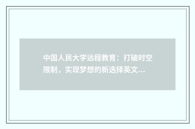 中国人民大学远程教育:打破时空限制,实现梦想的新选择英文双语对照