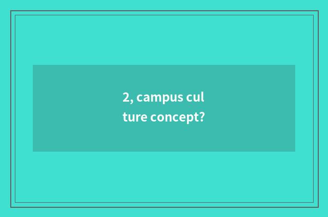 2, campus culture concept?