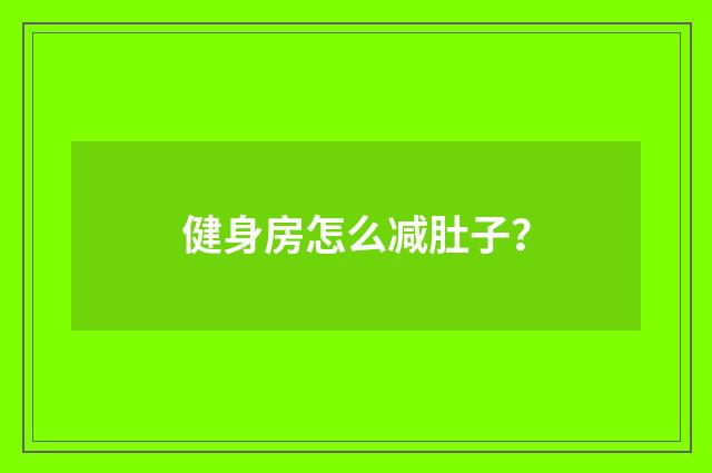 健身房怎么减肚子?